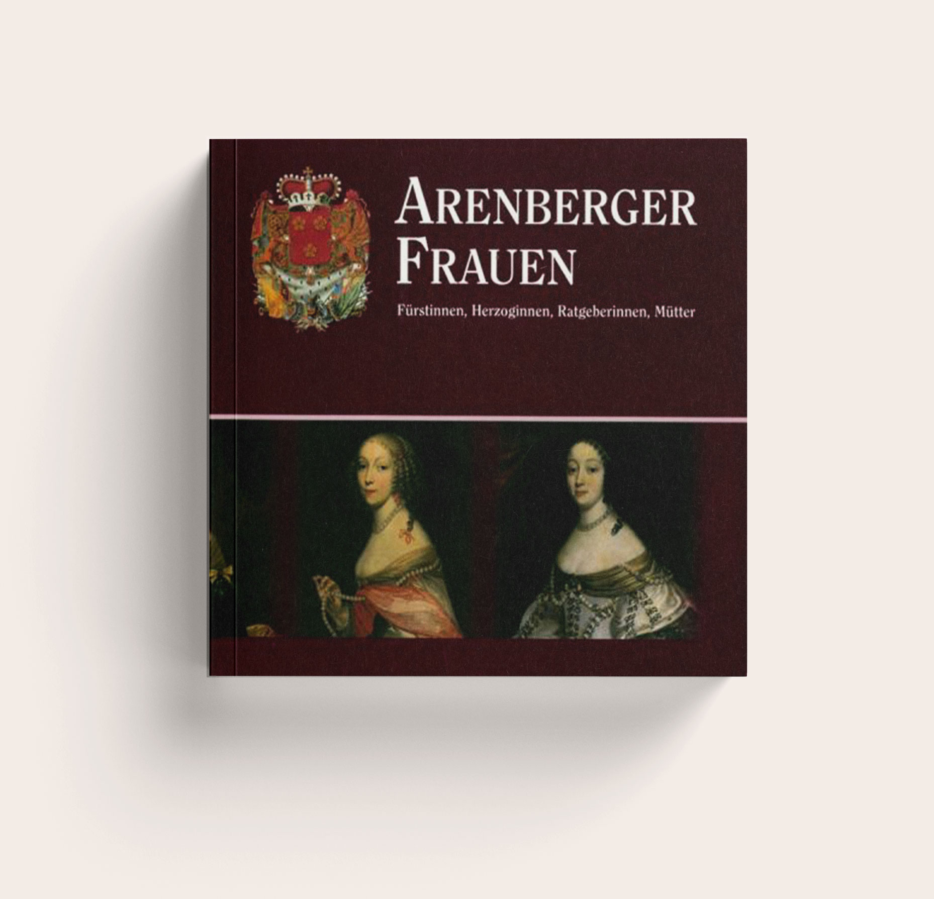 Arenberger Frauen. Fürstinnen, Herzoginnen, Ratgeberinnen, Mütter. Frauenschicksale im Hause Arenberg in sieben Jahrhunderten